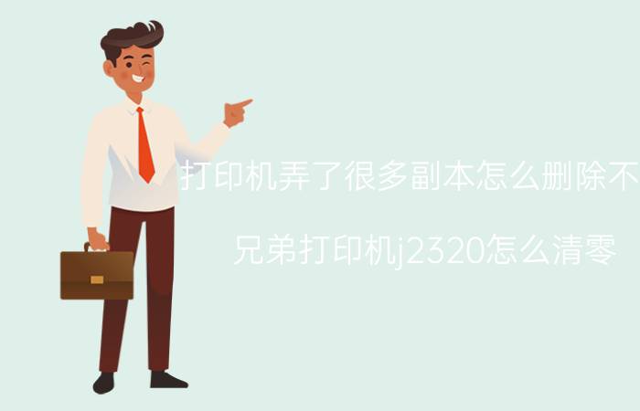 打印机弄了很多副本怎么删除不了 兄弟打印机j2320怎么清零？